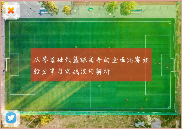 从零基础到篮球高手的全面比赛经验分享与实战技巧解析
