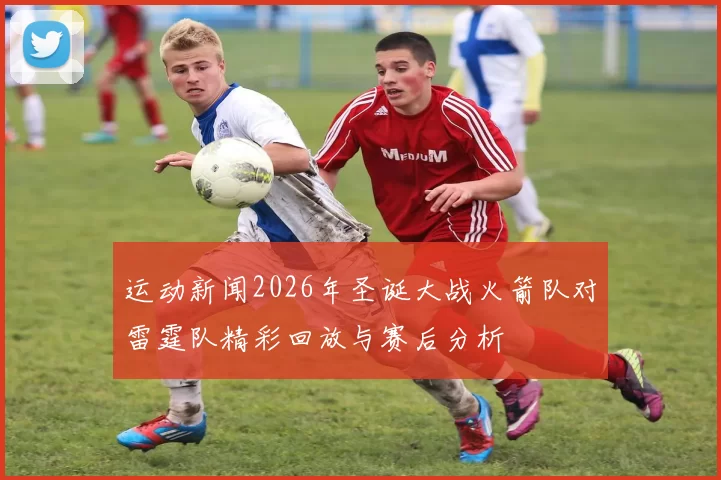 运动新闻2026年圣诞大战火箭队对雷霆队精彩回放与赛后分析