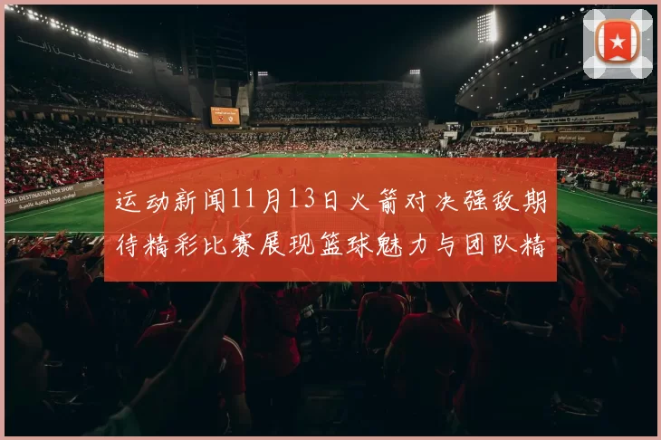 运动新闻11月13日火箭对决强敌期待精彩比赛展现篮球魅力与团队精神
