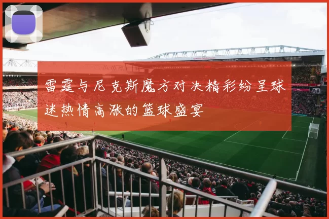 雷霆与尼克斯魔方对决精彩纷呈球迷热情高涨的篮球盛宴